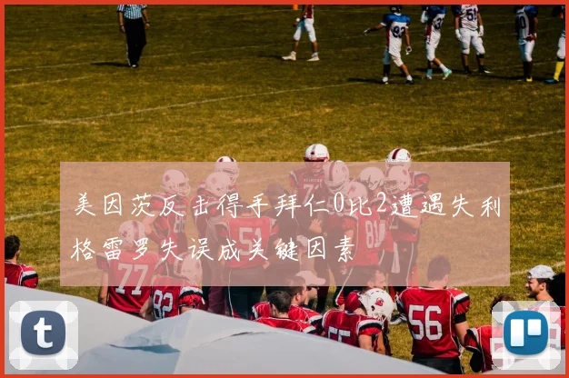 美因茨反击得手拜仁0比2遭遇失利格雷罗失误成关键因素