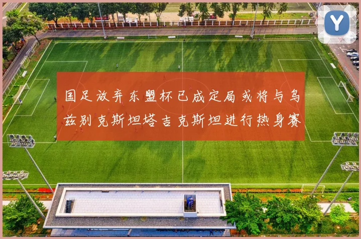国足放弃东盟杯已成定局或将与乌兹别克斯坦塔吉克斯坦进行热身赛