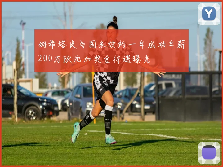 姆希塔良与国米续约一年成功年薪200万欧元加奖金待遇曝光