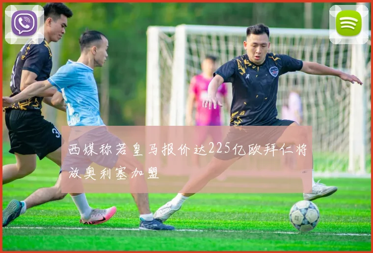 西媒称若皇马报价达225亿欧拜仁将放奥利塞加盟
