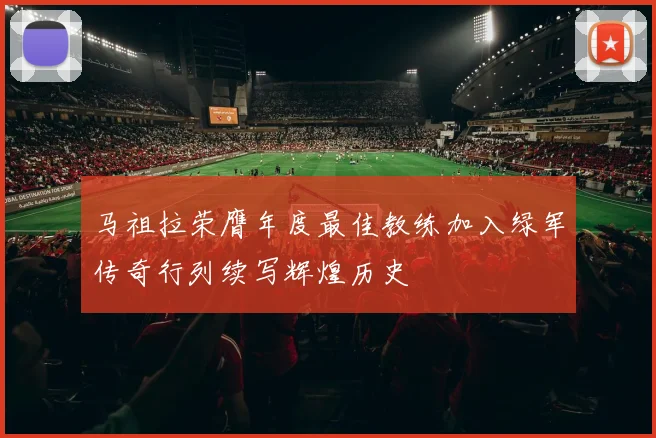 马祖拉荣膺年度最佳教练加入绿军传奇行列续写辉煌历史