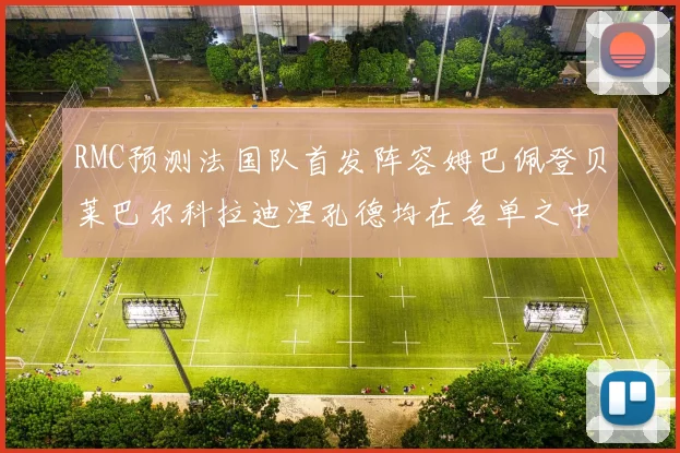 RMC预测法国队首发阵容姆巴佩登贝莱巴尔科拉迪涅孔德均在名单之中