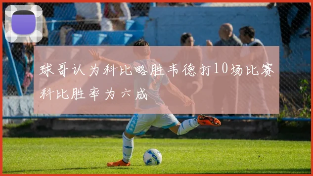 球哥认为科比略胜韦德打10场比赛科比胜率为六成