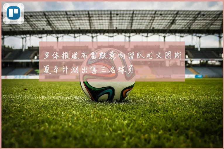 罗体报道布雷默意向留队尤文图斯夏季计划出售三名球员