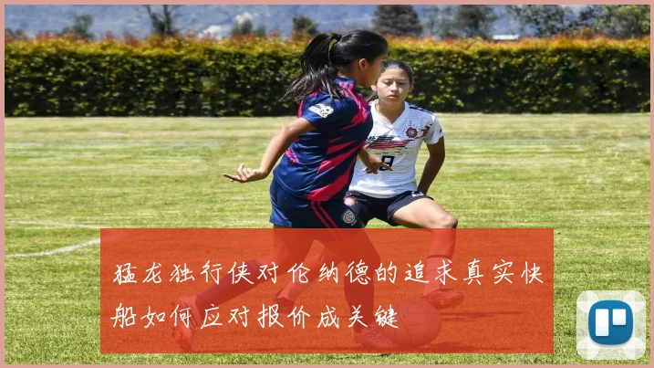 猛龙独行侠对伦纳德的追求真实快船如何应对报价成关键