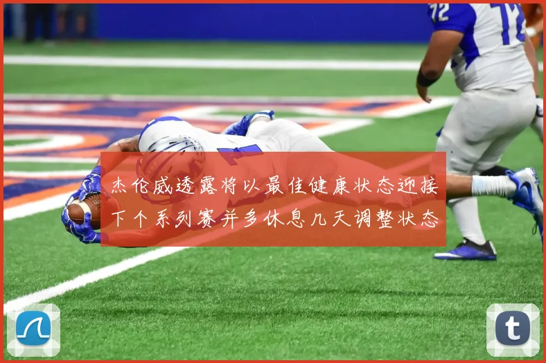 杰伦威透露将以最佳健康状态迎接下个系列赛并多休息几天调整状态