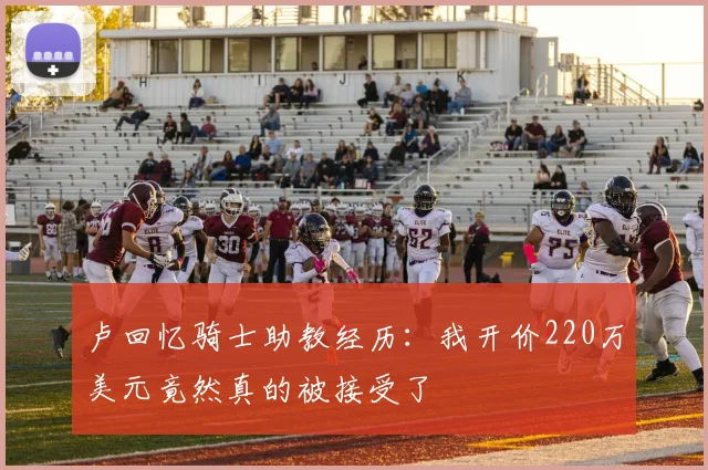 卢回忆骑士助教经历:我开价220万美元竟然真的被接受了