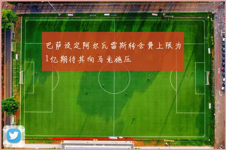 巴萨设定阿尔瓦雷斯转会费上限为1亿期待其向马竞施压