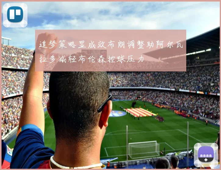 追梦策略显成效布朗调整助阿尔瓦拉多减轻布伦森控球压力