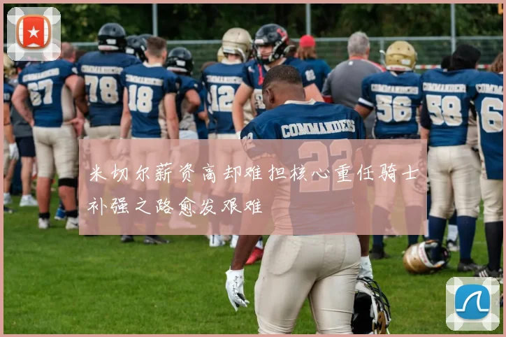 米切尔薪资高却难担核心重任骑士补强之路愈发艰难