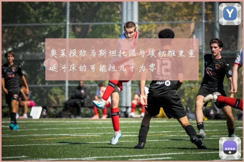 奥莱报称马斯坦托诺与埃切维里重返河床的可能性几乎为零