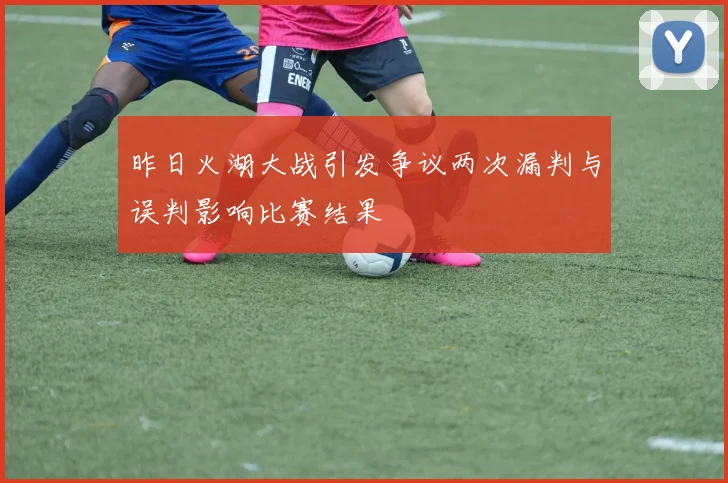 昨日火湖大战引发争议两次漏判与误判影响比赛结果