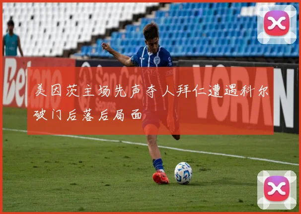 美因茨主场先声夺人拜仁遭遇科尔破门后落后局面
