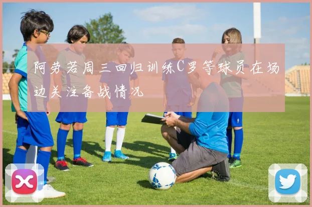 阿劳若周三回归训练C罗等球员在场边关注备战情况