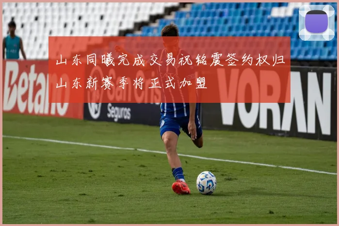 山东同曦完成交易祝铭震签约权归山东新赛季将正式加盟