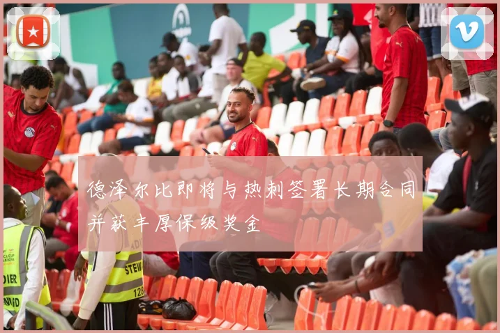 德泽尔比即将与热刺签署长期合同并获丰厚保级奖金