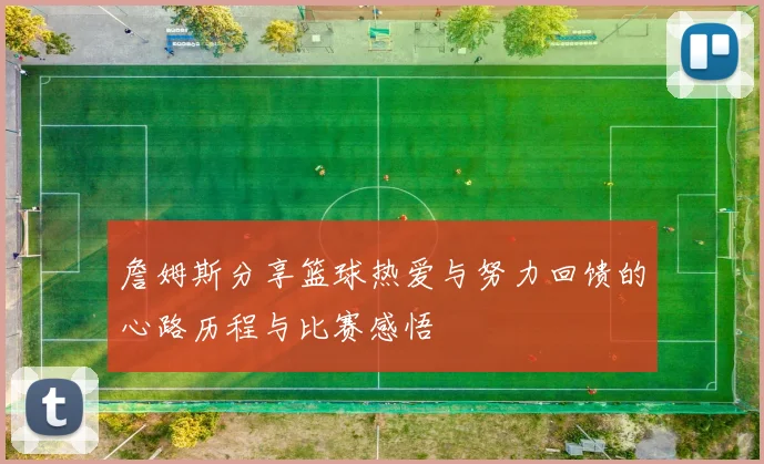 詹姆斯分享篮球热爱与努力回馈的心路历程与比赛感悟