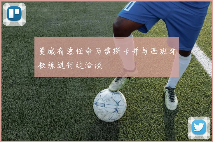 曼城有意任命马雷斯卡并与西班牙教练进行过洽谈