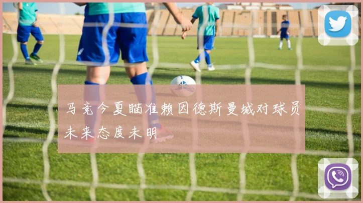马竞今夏瞄准赖因德斯曼城对球员未来态度未明