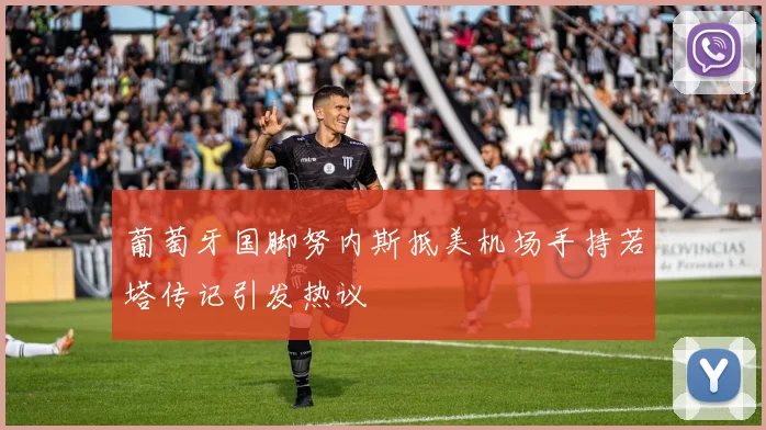 葡萄牙国脚努内斯抵美机场手持若塔传记引发热议